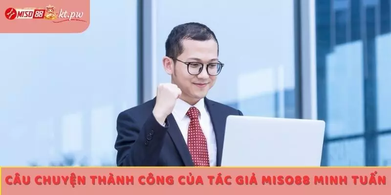 Câu chuyện thành công của tác giả Miso88 Minh Tuấn