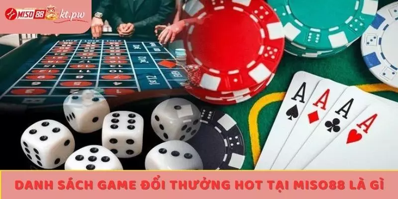 Danh sách game đổi thưởng hot tại Miso88 là gì