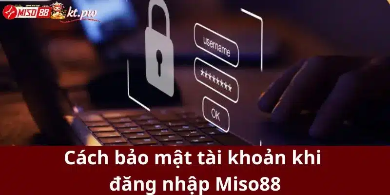 Cách bảo mật tài khoản khi đăng nhập Miso88