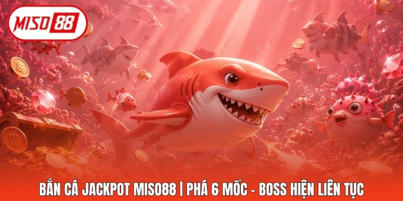 Bắn Cá Jackpot Miso88 | Phá 6 Mốc - Boss Hiện Liên Tục