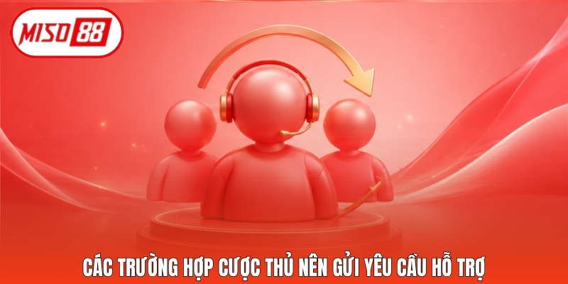 Các trường hợp cược thủ nên gửi yêu cầu hỗ trợ