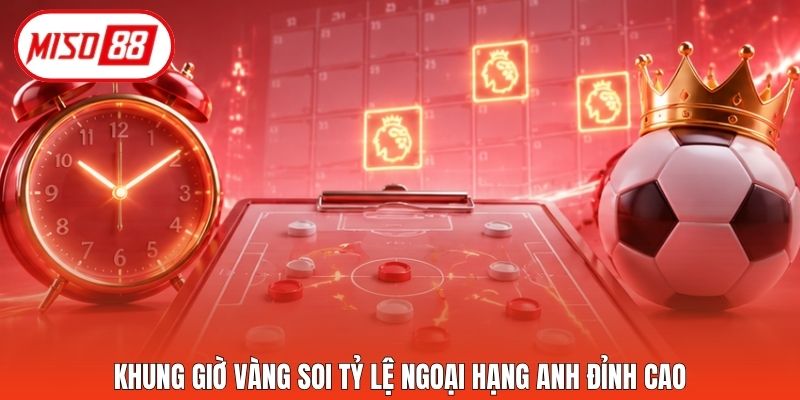 Khung giờ vàng soi tỷ lệ Ngoại Hạng Anh đỉnh cao