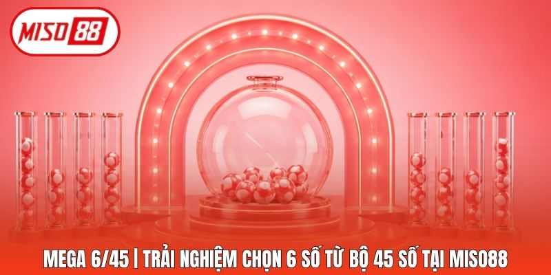 Mega 6/45 | Trải Nghiệm Chọn 6 Số Từ Bộ 45 Số Tại Miso88