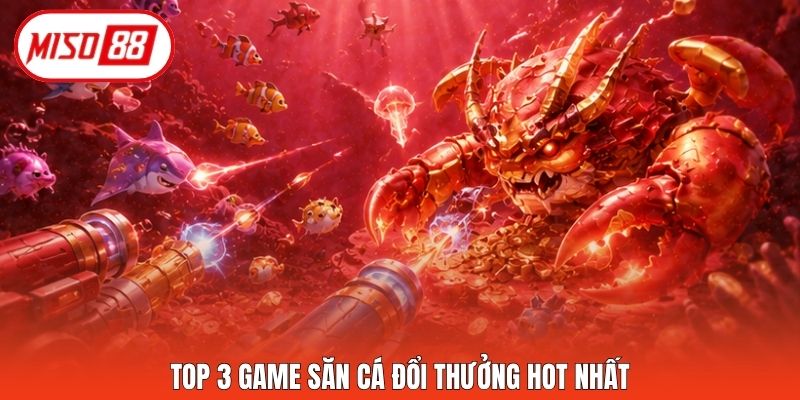 Top 3 game săn cá đổi thưởng hot nhất