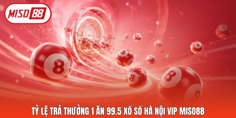 Tỷ lệ trả thưởng 1 ăn 99.5 xổ số Hà Nội VIP Miso88